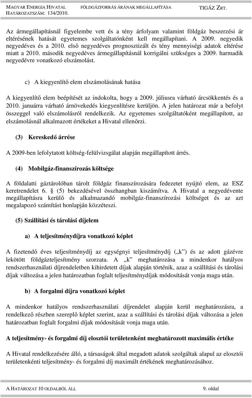 c) A kiegyenlítő elem elszámolásának hatása A kiegyenlítő elem beépítését az indokolta, hogy a 2009. júliusra várható árcsökkentés és a 2010. januárra várható árnövekedés kiegyenlítésre kerüljön.