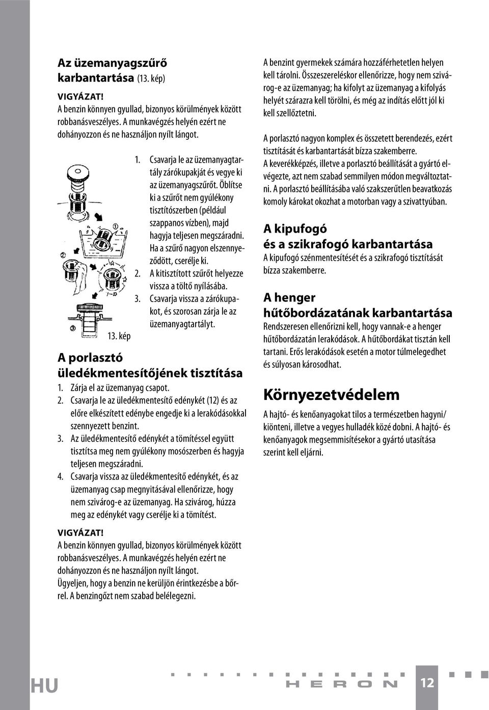 Ha a szűrő nagyon elszennyeződött, cserélje ki. 2. A kitisztított szűrőt helyezze vissza a töltő nyílásába. 3. Csavarja vissza a zárókupakot, és szorosan zárja le az üzemanyagtartályt.