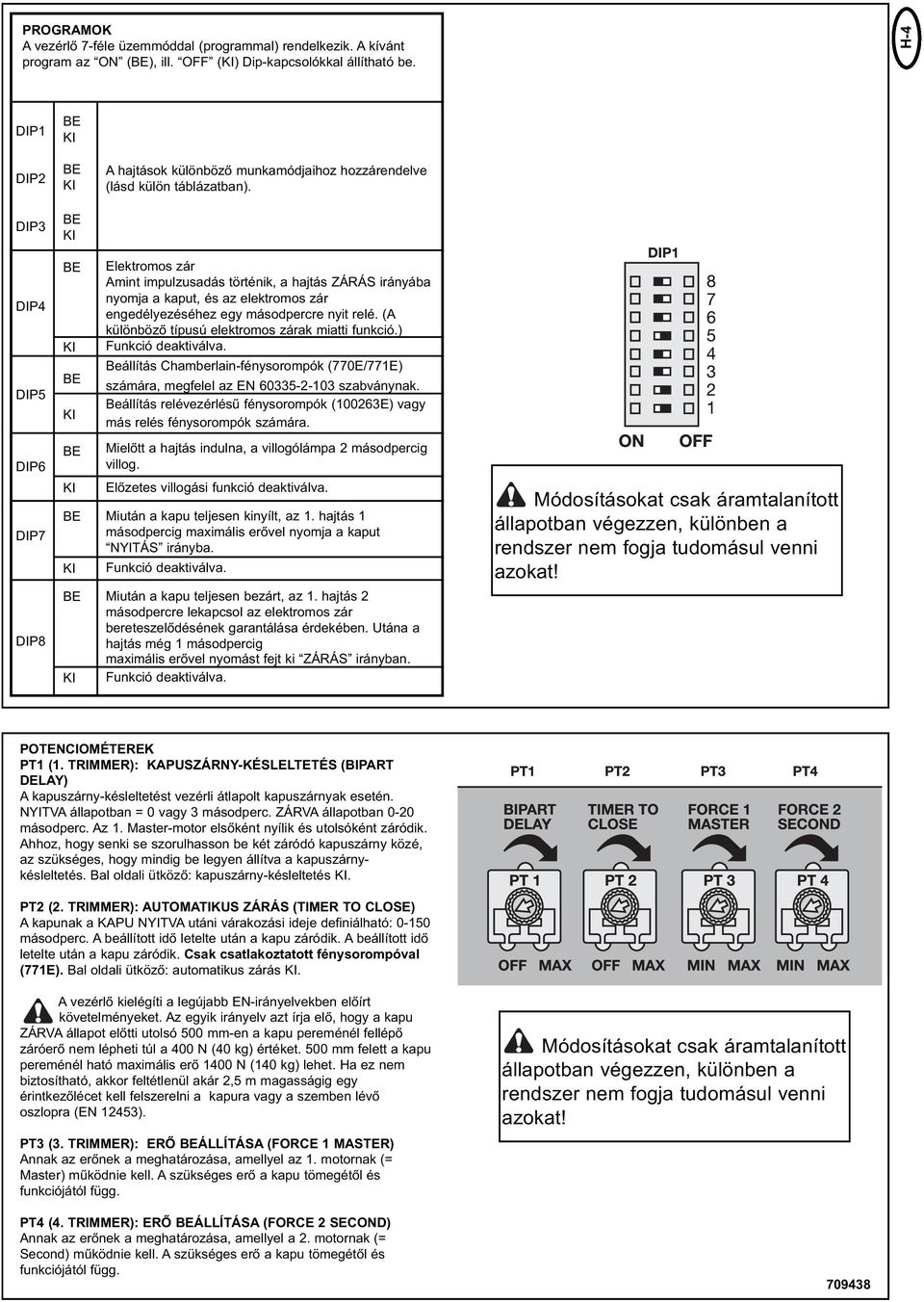 DIP3 DIP4 DIP5 Elektromos zár Amint impulzusadás történik, a hajtás ZÁRÁS irányába nyomja a kaput, és az elektromos zár engedélyezéséhez egy másodpercre nyit relé.