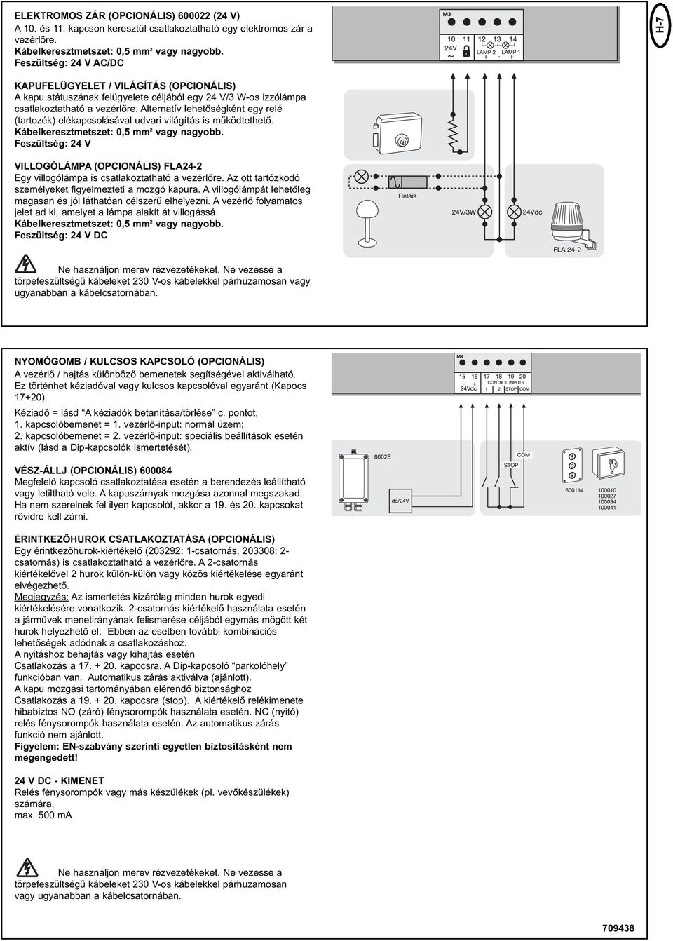 Alternatív lehetőségként egy relé (tartozék) elékapcsolásával udvari világítás is működtethető. Kábelkeresztmetszet: 0,5 mm 2 vagy nagyobb.