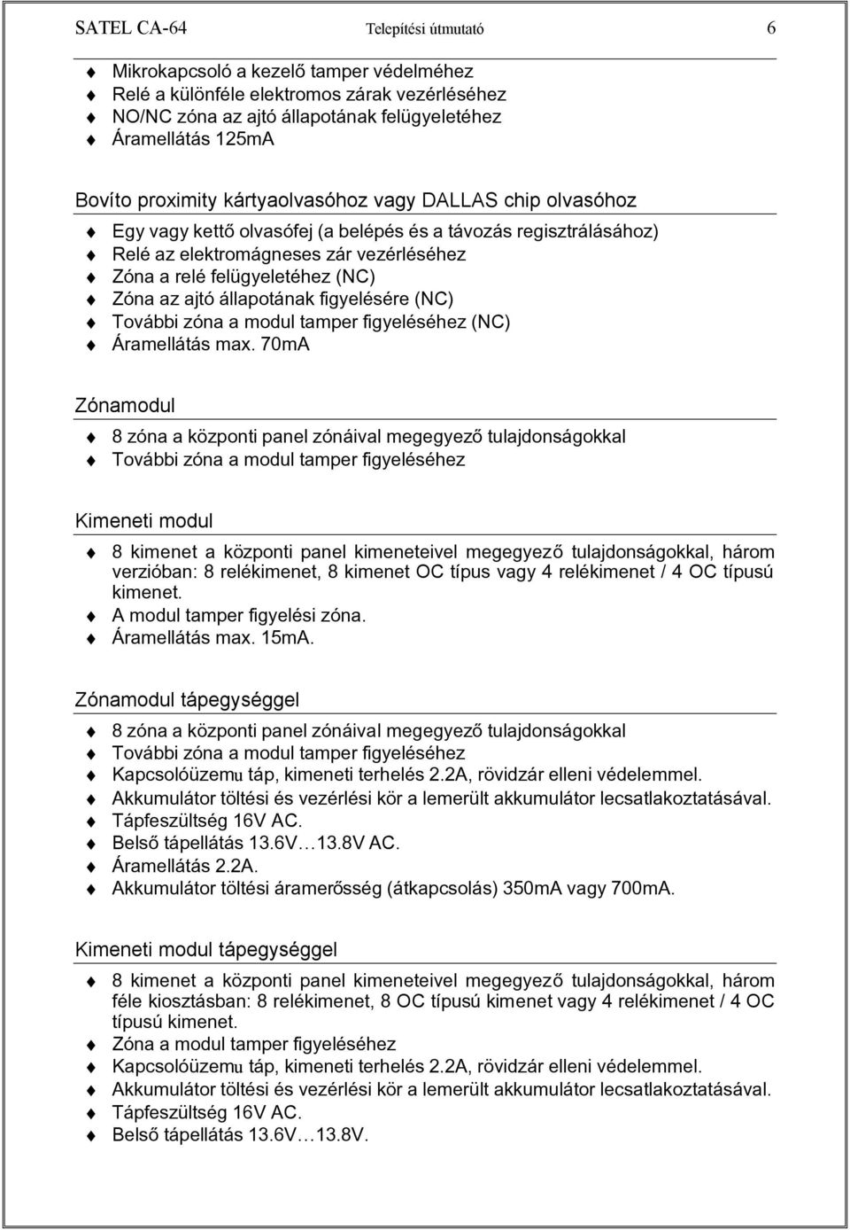 az ajtó állapotának figyelésére (NC) További zóna a modul tamper figyeléséhez (NC) Áramellátás max.