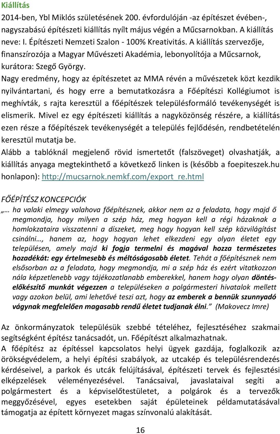 Nagy eredmény, hogy az építészetet az MMA révén a művészetek közt kezdik nyilvántartani, és hogy erre a bemutatkozásra a Főépítészi Kollégiumot is meghívták, s rajta keresztül a főépítészek