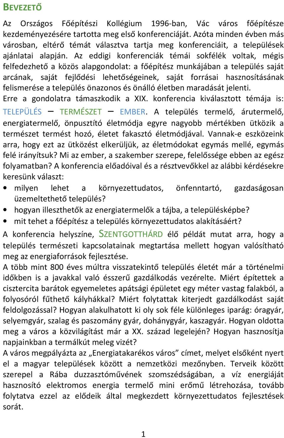 Az eddigi konferenciák témái sokfélék voltak, mégis felfedezhető a közös alapgondolat: a főépítész munkájában a település saját arcának, saját fejlődési lehetőségeinek, saját forrásai hasznosításának