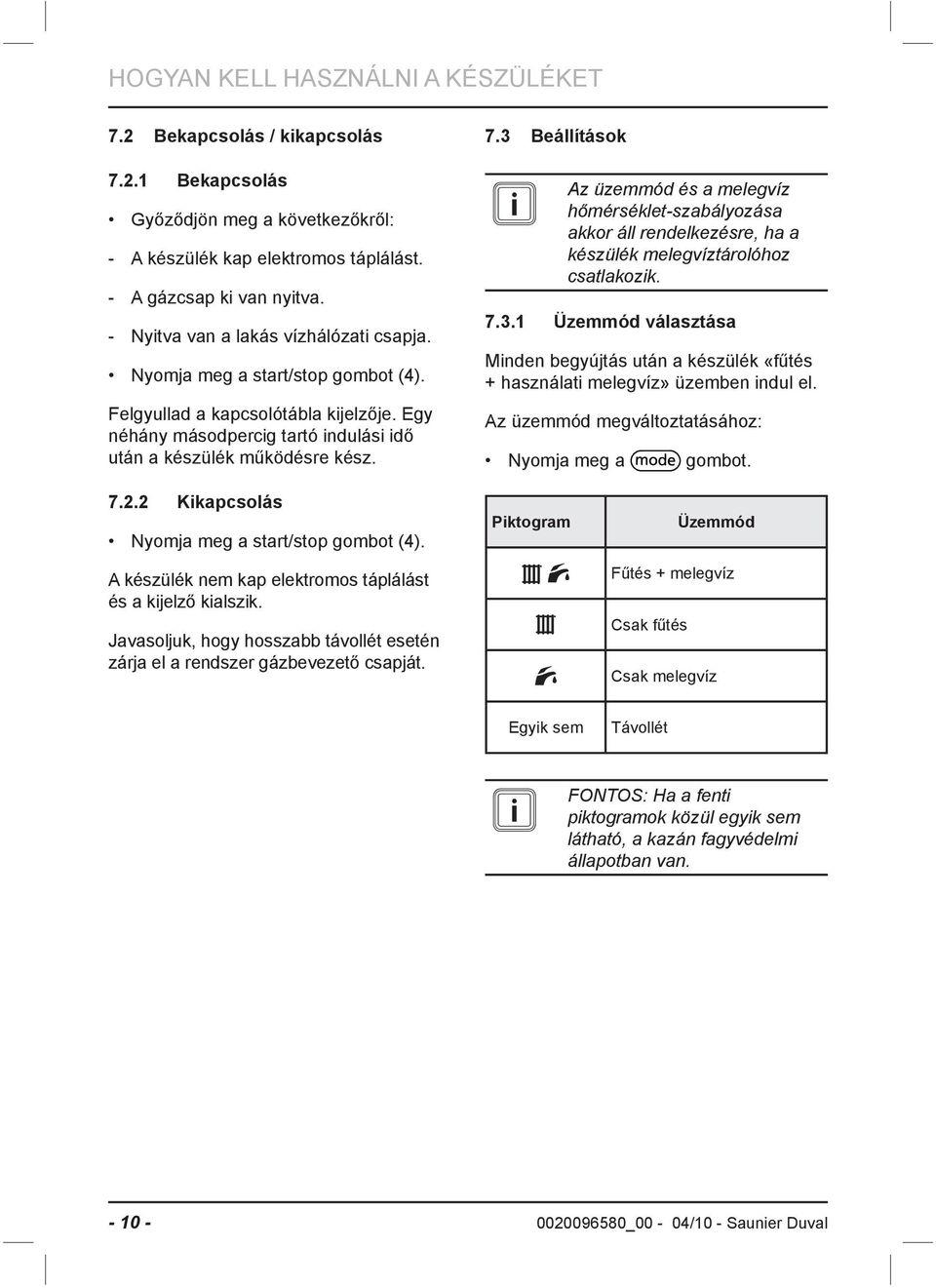 3 Beállítások i Az üzemmód és a melegvíz hőmérséklet-szabályozása akkor áll rendelkezésre, ha a készülék melegvíztárolóhoz csatlakozik. 7.3.1 Üzemmód választása Minden begyújtás után a készülék «fűtés + használati melegvíz» üzemben indul el.