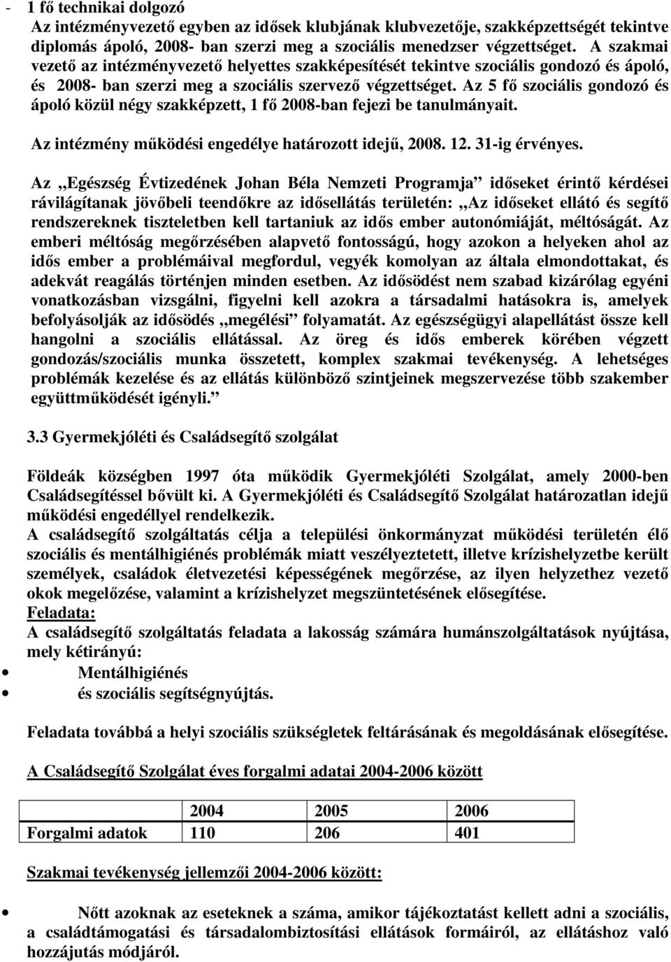 Az 5 fı szociális gondozó és ápoló közül négy szakképzett, 1 fı 2008-ban fejezi be tanulmányait. Az intézmény mőködési engedélye határozott idejő, 2008. 12. 31-ig érvényes.