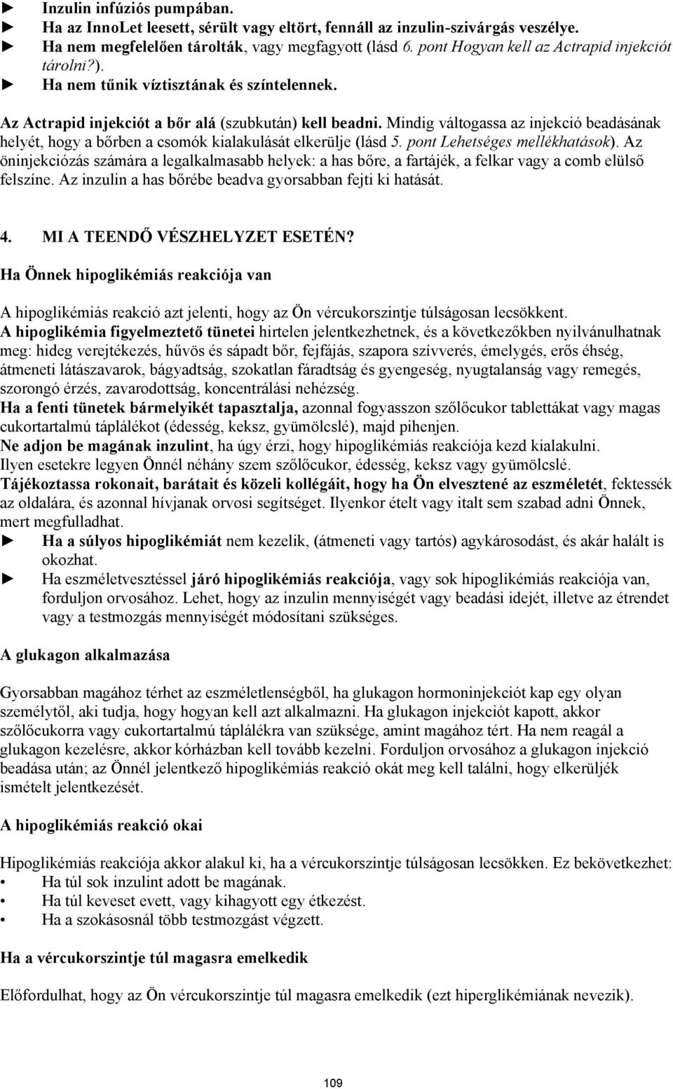 Mindig váltogassa az injekció beadásának helyét, hogy a bőrben a csomók kialakulását elkerülje (lásd 5. pont Lehetséges mellékhatások).