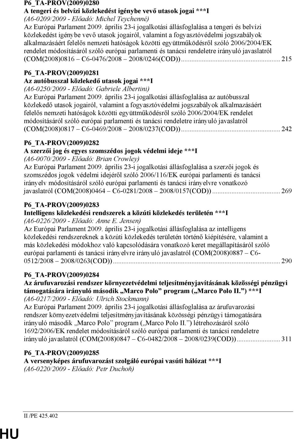 együttmőködésrıl szóló 2006/2004/EK rendelet módosításáról szóló európai parlamenti és tanácsi rendeletre irányuló javaslatról (COM(2008)0816 C6-0476/2008 2008/0246(COD)).