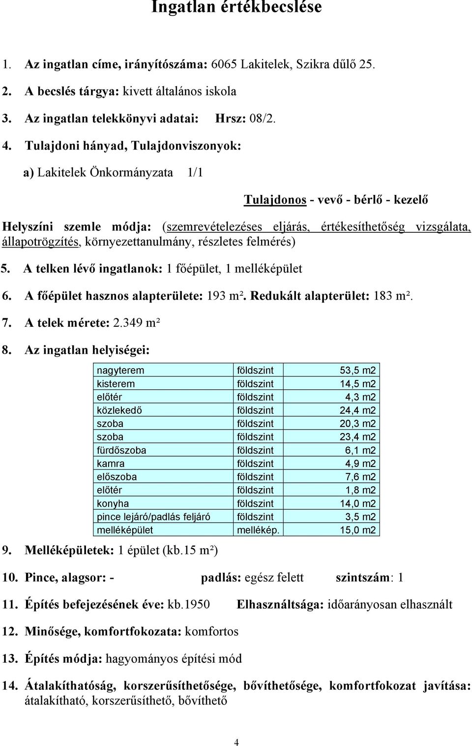 állapotrögzítés, környezettanulmány, részletes felmérés) 5. A telken lévő ingatlanok: 1 főépület, 1 melléképület 6. A főépület hasznos alapterülete: 193 m². Redukált alapterület: 183 m². 7.