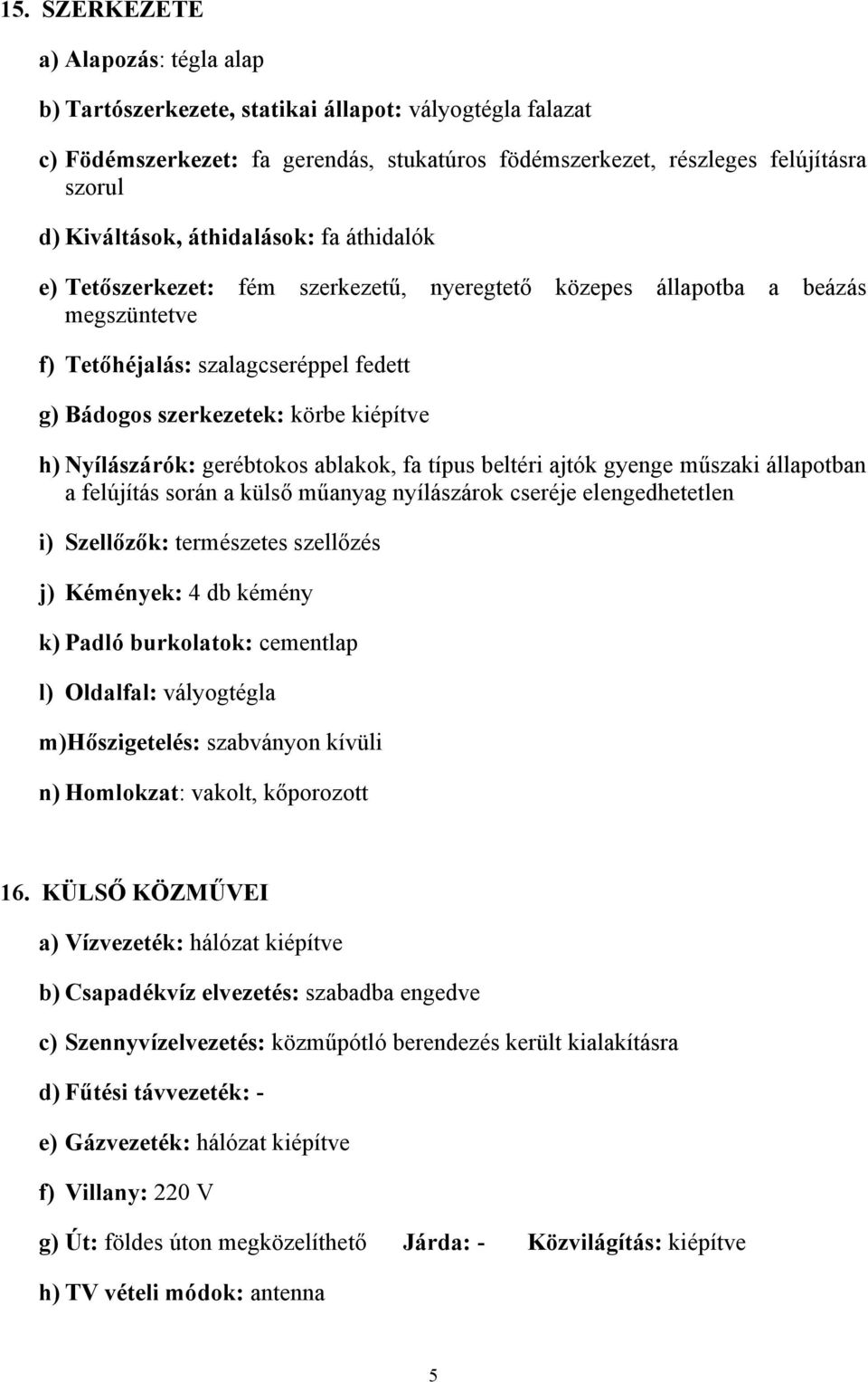 Nyílászárók: gerébtokos ablakok, fa típus beltéri ajtók gyenge műszaki állapotban a felújítás során a külső műanyag nyílászárok cseréje elengedhetetlen i) Szellőzők: természetes szellőzés j)