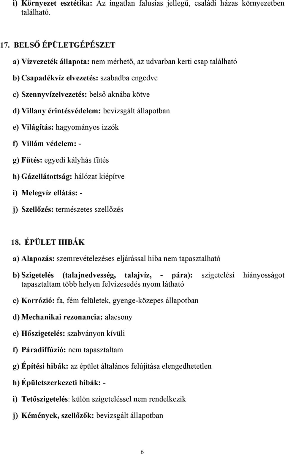 érintésvédelem: bevizsgált állapotban e) Világítás: hagyományos izzók f) Villám védelem: - g) Fűtés: egyedi kályhás fűtés h) Gázellátottság: hálózat kiépítve i) Melegvíz ellátás: - j) Szellőzés: