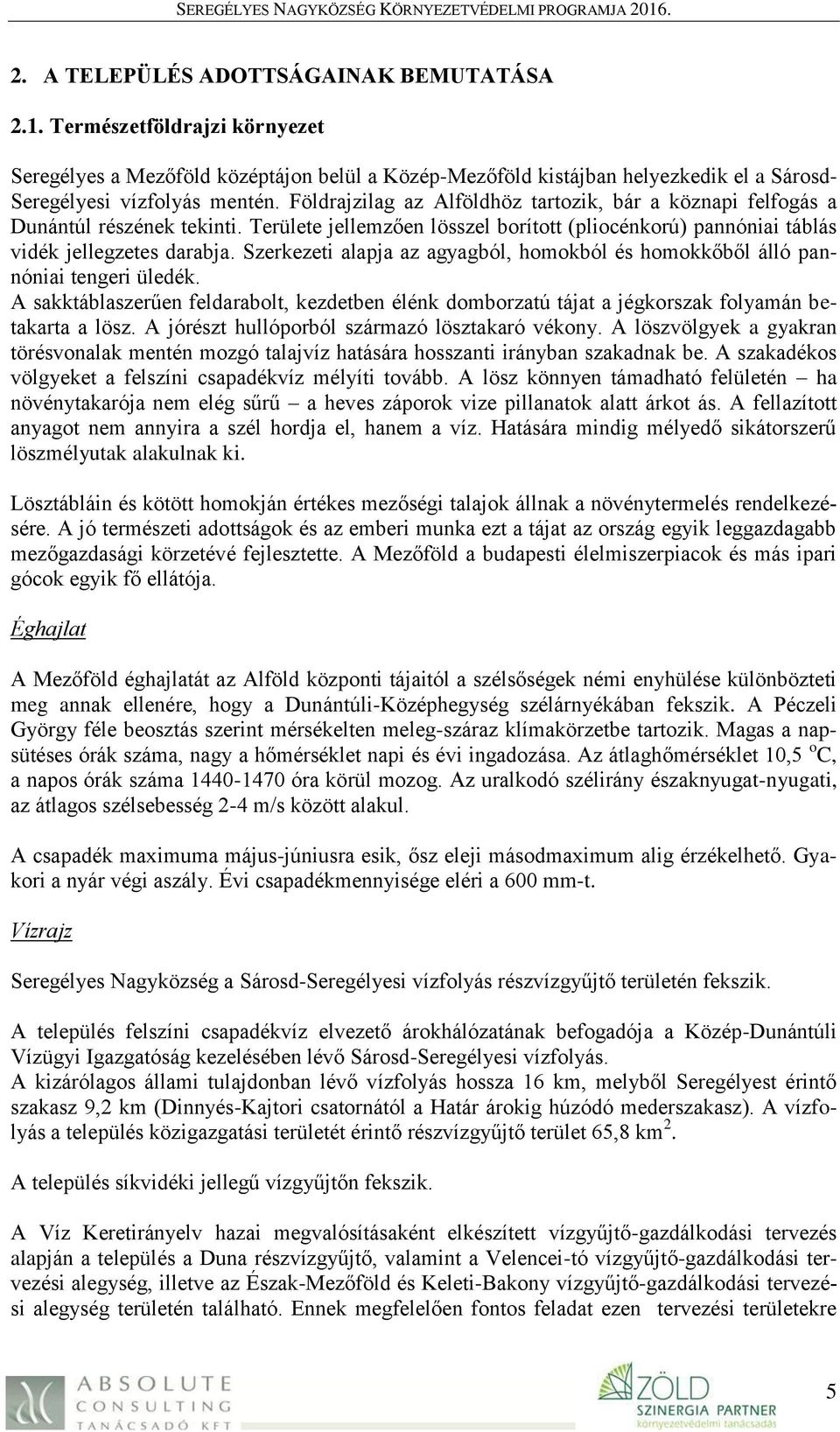 Szerkezeti alapja az agyagból, homokból és homokkőből álló pannóniai tengeri üledék. A sakktáblaszerűen feldarabolt, kezdetben élénk domborzatú tájat a jégkorszak folyamán betakarta a lösz.