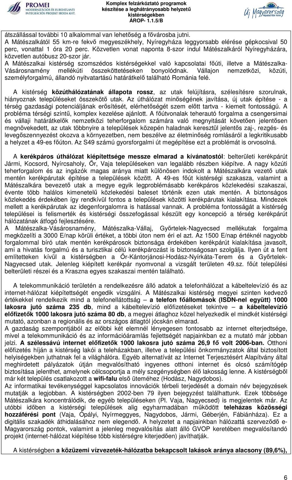 A Mátészalkai kistérség szomszédos kistérségekkel való kapcsolatai főúti, illetve a Mátészalka- Vásárosnamény mellékúti összeköttetéseken bonyolódnak.