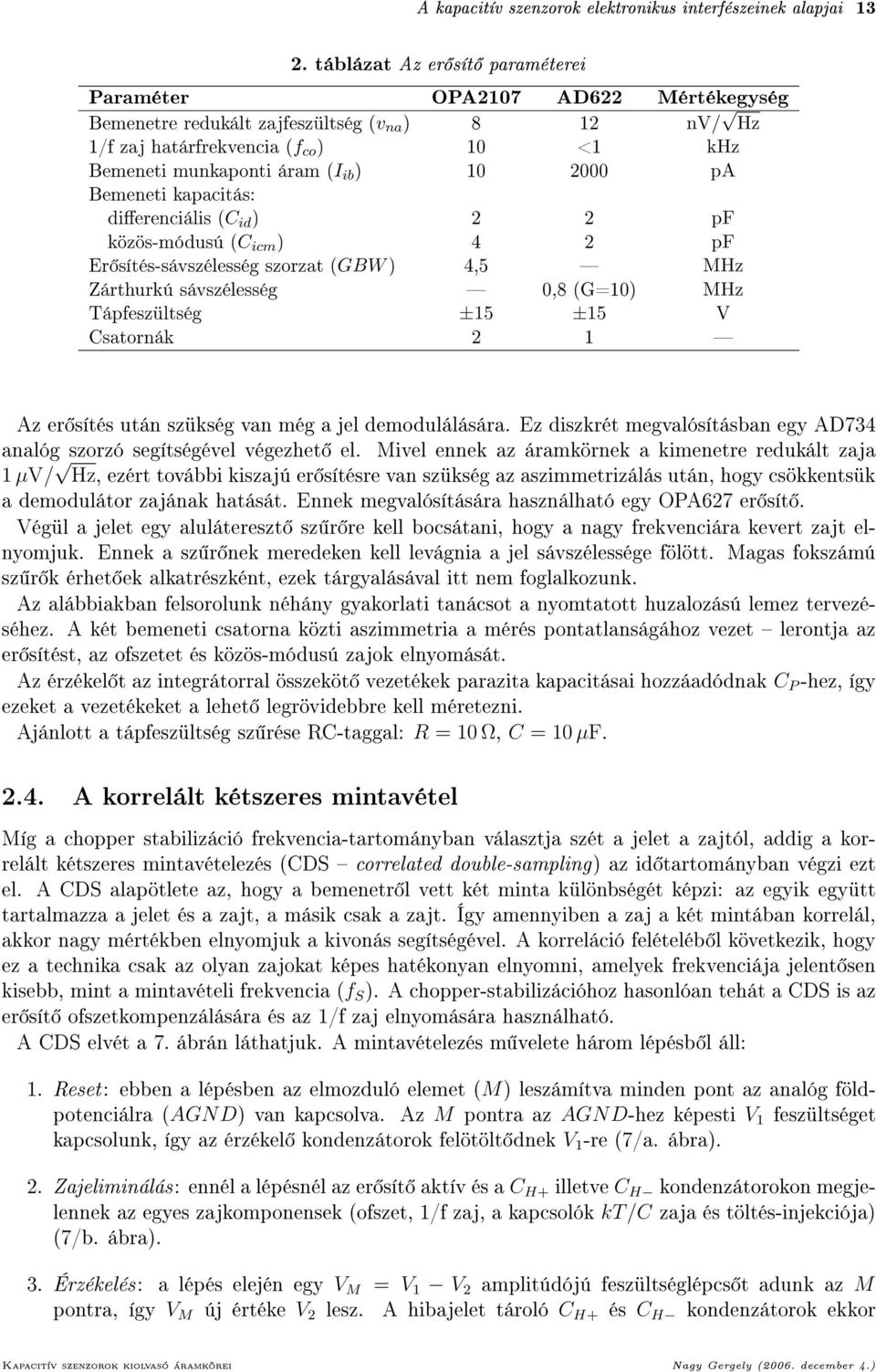 Bemeneti kapacitás: dierenciális ( id ) 2 2 pf közös-módusú ( icm ) 4 2 pf Er sítés-sávszélesség szorzat (GBW) 4,5 Hz Zárthurkú sávszélesség 0,8 (G=0) Hz Tápfeszültség ±5 ±5 satornák 2 Az er sítés