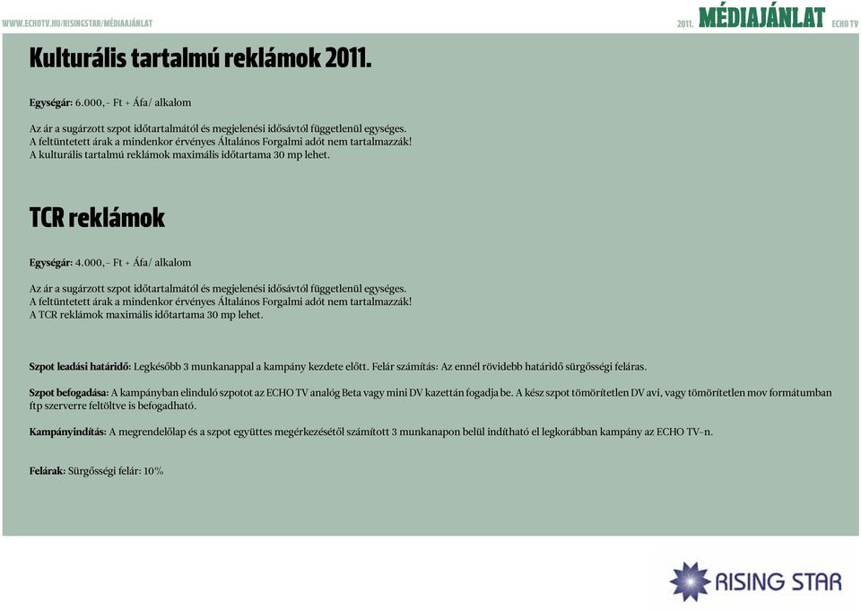 000,- Ft + Áfa/ alkalom Az ár a sugárzott szpot időtartalmától és megjelenési idősávtól függetlenül egységes. A feltüntetett árak a mindenkor érvényes Általános Forgalmi adót nem tartalmazzák!