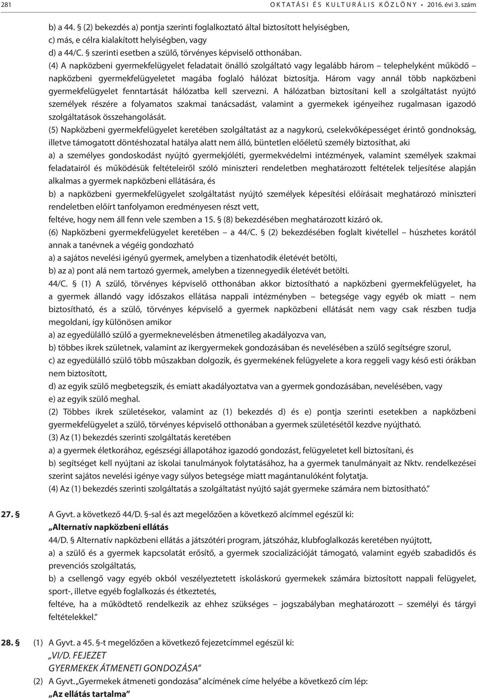 (4) A napközbeni gyermekfelügyelet feladatait önálló szolgáltató vagy legalább három telephelyként működő napközbeni gyermekfelügyeletet magába foglaló hálózat biztosítja.