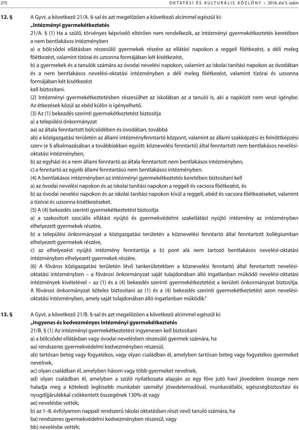 ellátási napokon a reggeli főétkezést, a déli meleg főétkezést, valamint tízórai és uzsonna formájában két kisétkezést, b) a gyermekek és a tanulók számára az óvodai nevelési napokon, valamint az