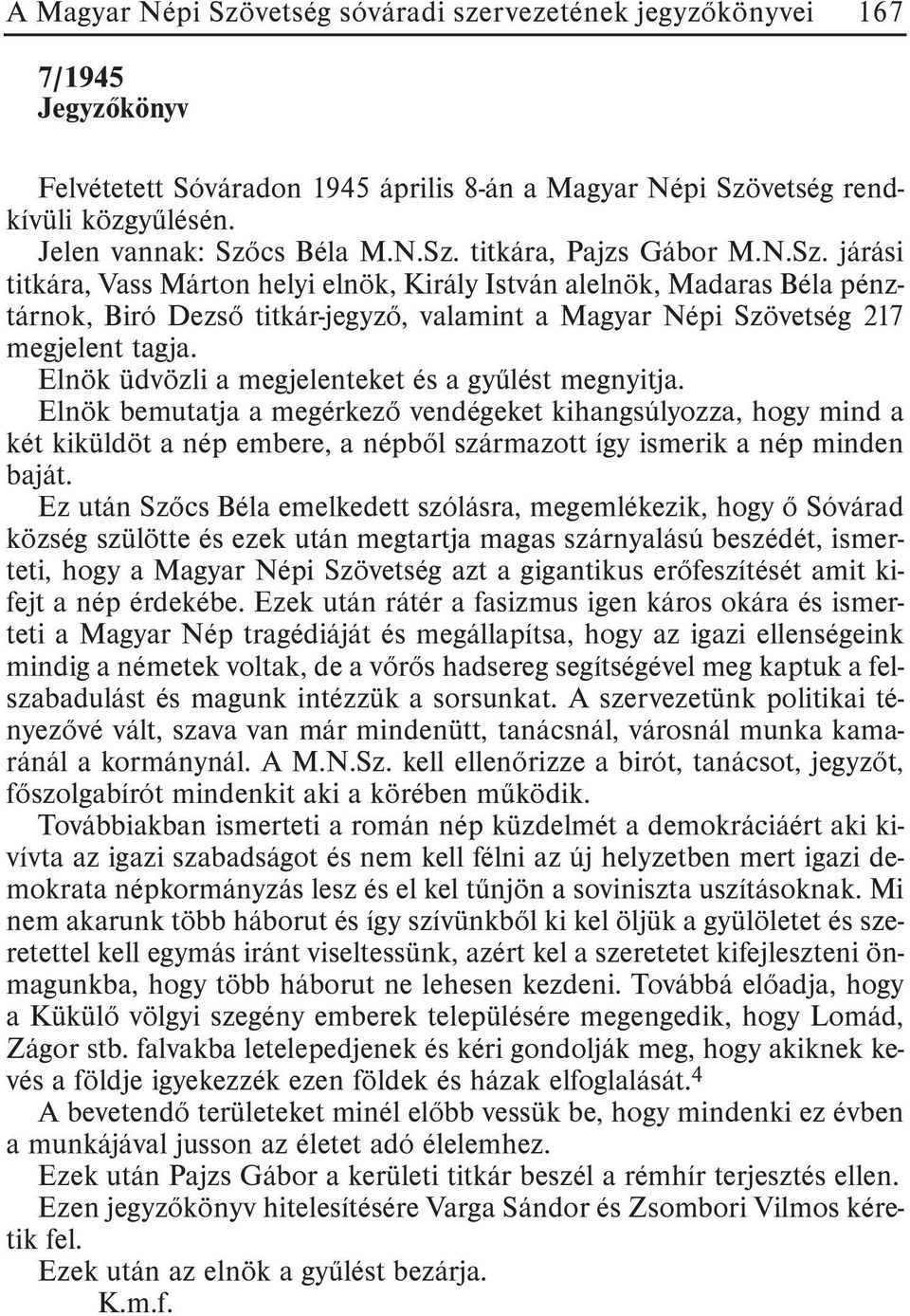 Elnök üdvözli a megjelenteket és a gyûlést megnyitja. Elnök bemutatja a megérkezõ vendégeket kihangsúlyozza, hogy mind a két kiküldöt a nép embere, a népbõl származott így ismerik a nép minden baját.