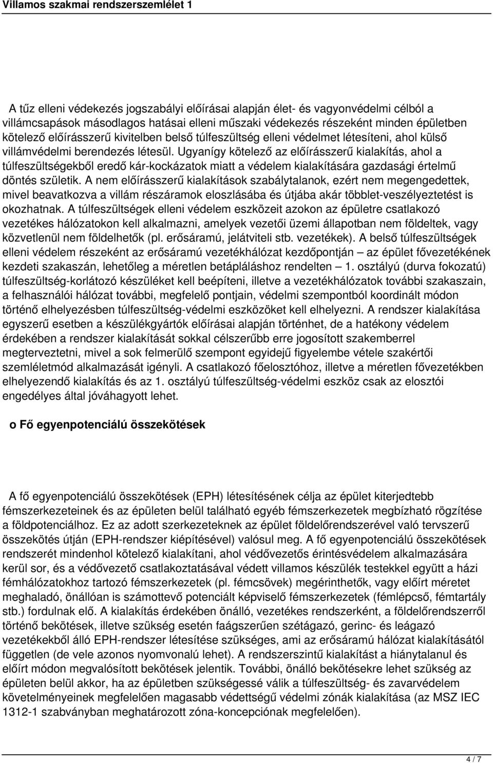 Ugyanígy kötelező az előírásszerű kialakítás, ahol a túlfeszültségekből eredő kár-kockázatok miatt a védelem kialakítására gazdasági értelmű döntés születik.