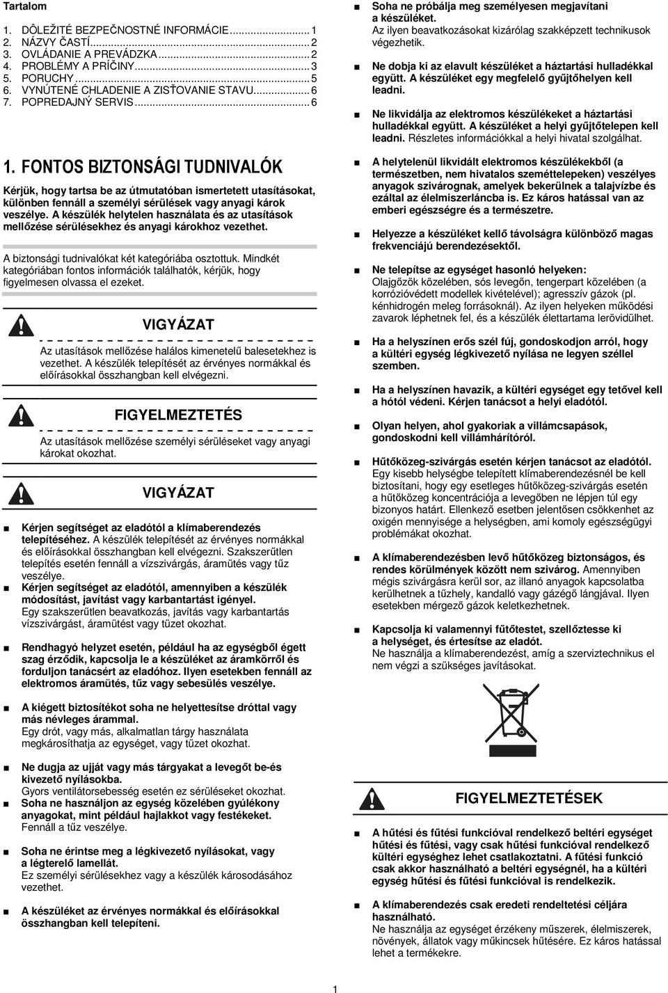 A készülék helytelen használata és az utasítások mellőzése sérülésekhez és anyagi károkhoz vezethet. A biztonsági tudnivalókat két kategóriába osztottuk.