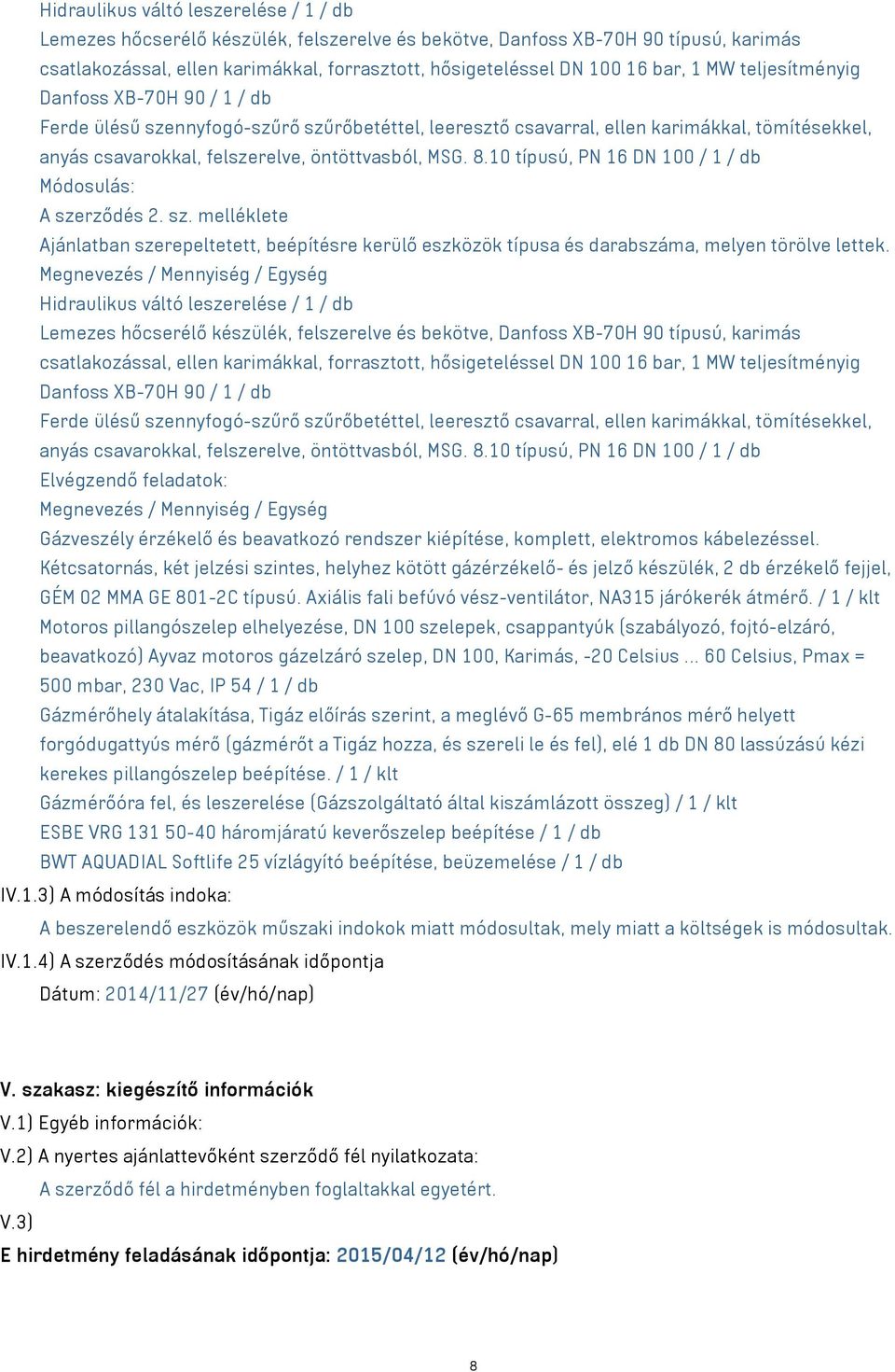 8.10 típusú, PN 16 DN 100 / 1 / db Módosulás: A szerződés 2. sz. melléklete Ajánlatban szerepeltetett, beépítésre kerülő eszközök típusa és darabszáma, melyen törölve lettek.