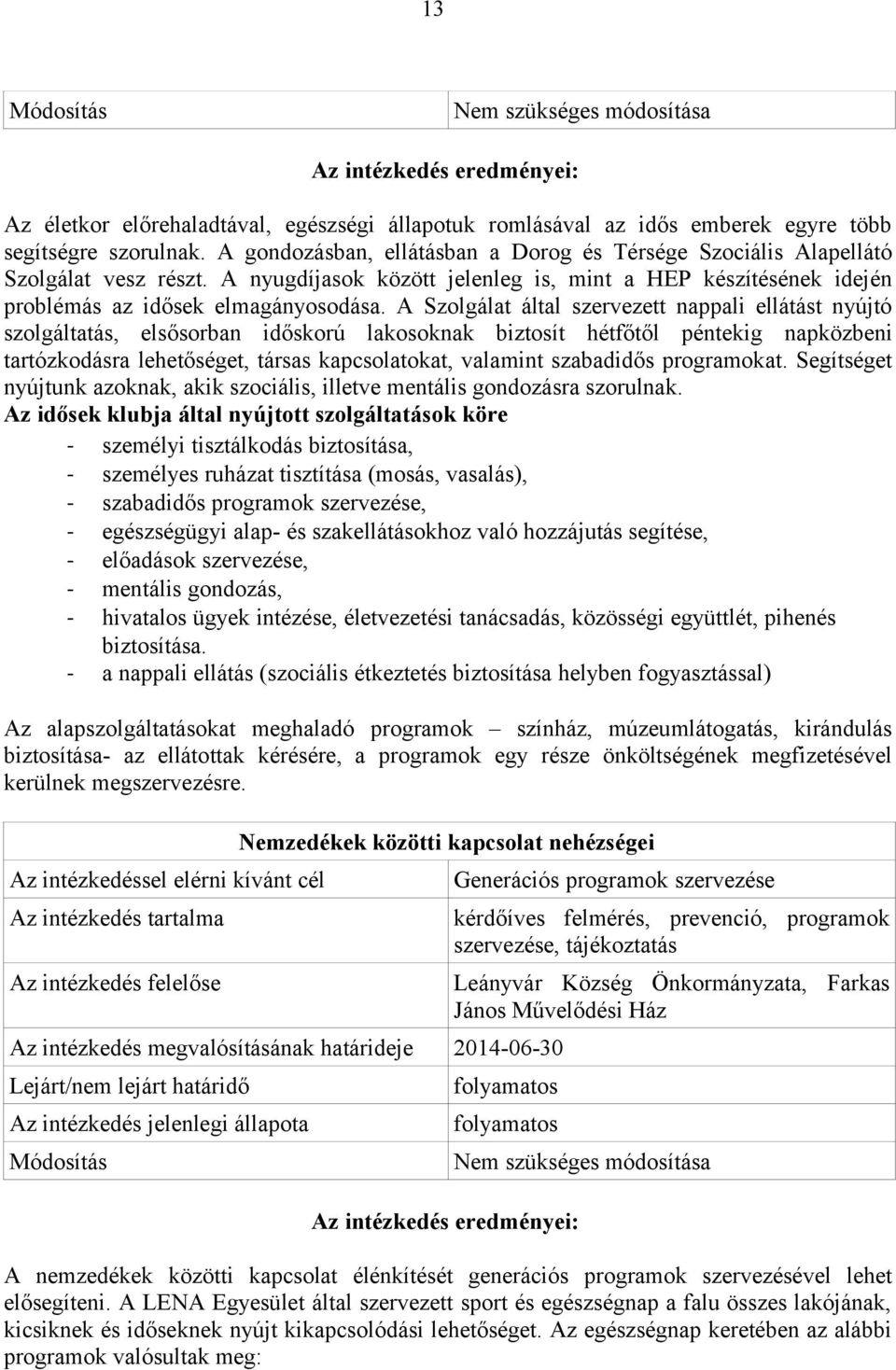 A Szolgálat által szervezett nappali ellátást nyújtó szolgáltatás, elsősorban időskorú lakosoknak biztosít hétfőtől péntekig napközbeni tartózkodásra lehetőséget, társas kapcsolatokat, valamint