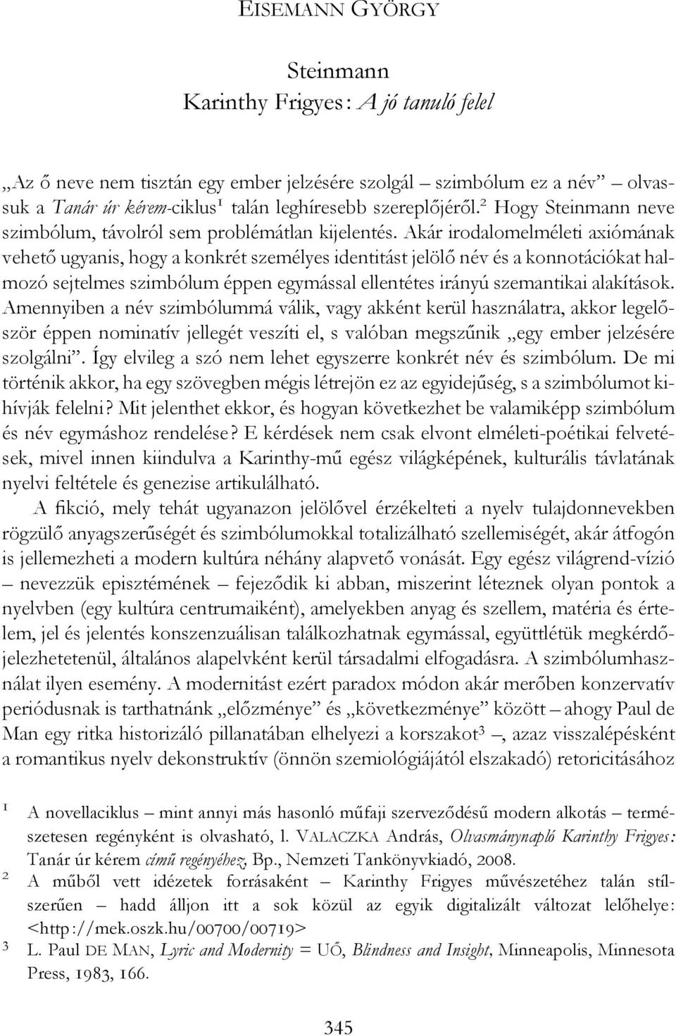 Akár irodalomelméleti axiómának vehető ugyanis, hogy a konkrét személyes identitást jelölő név és a konnotációkat halmozó sejtelmes szimbólum éppen egymással ellentétes irányú szemantikai alakítások.