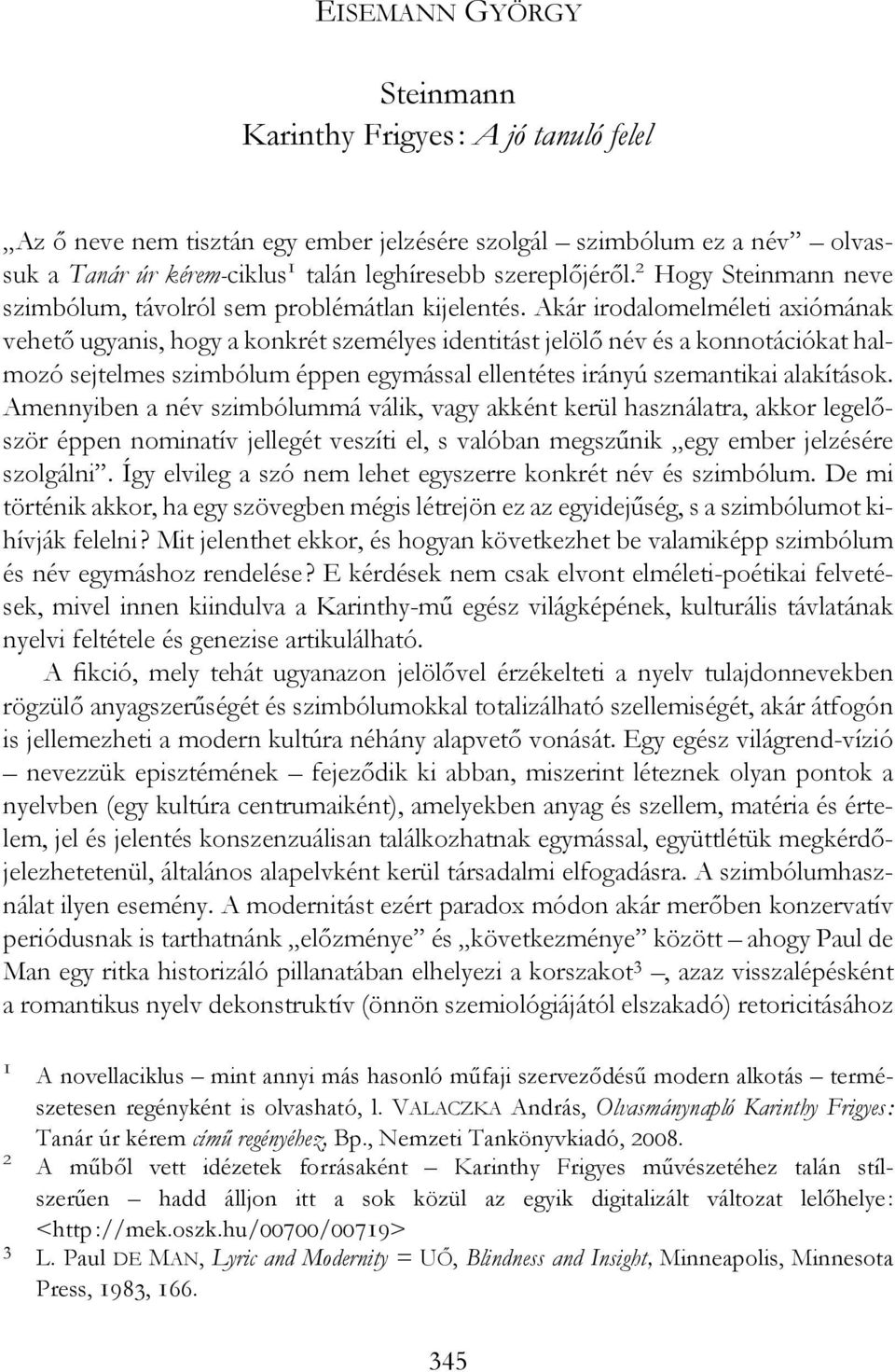 Akár irodalomelméleti axiómának vehető ugyanis, hogy a konkrét személyes identitást jelölő név és a konnotációkat halmozó sejtelmes szimbólum éppen egymással ellentétes irányú szemantikai alakítások.