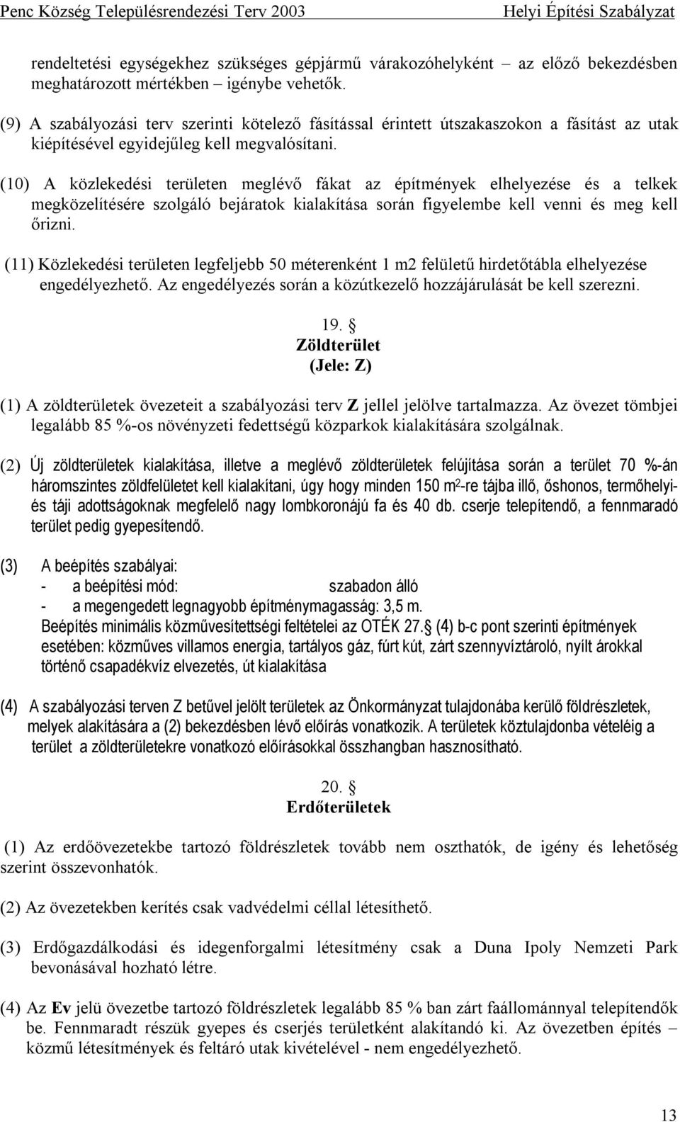 (10) A közlekedési területen meglévő fákat az építmények elhelyezése és a telkek megközelítésére szolgáló bejáratok kialakítása során figyelembe kell venni és meg kell őrizni.