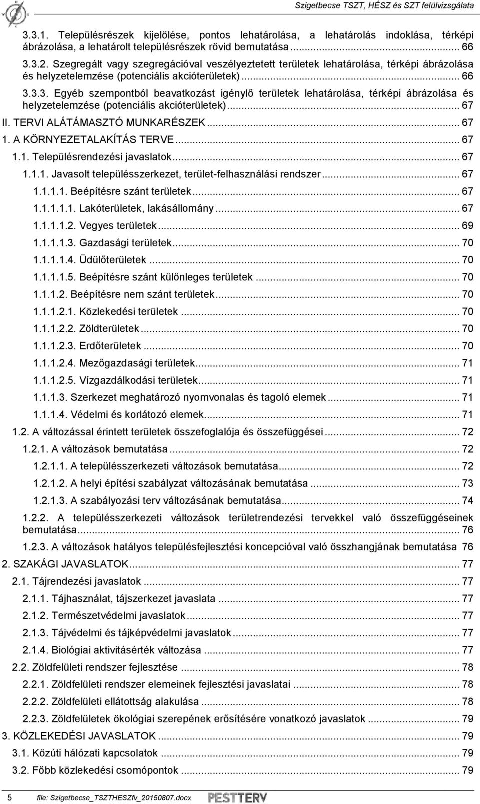 3.3. Egyéb szempontból beavatkozást igénylő területek lehatárolása, térképi ábrázolása és helyzetelemzése (potenciális akcióterületek)... 67 II. TERVI ALÁTÁMASZTÓ MUNKARÉSZEK... 67 1.