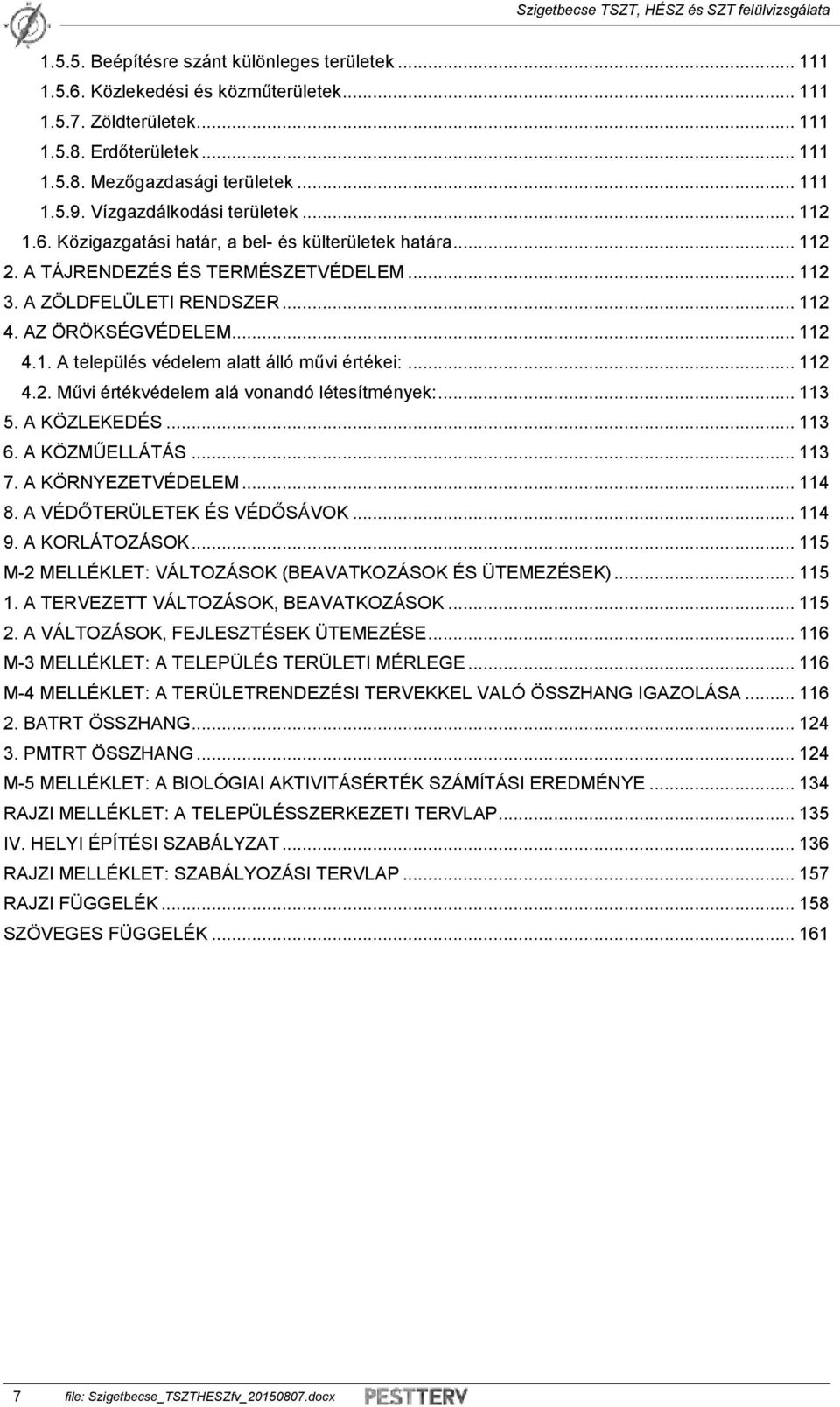 .. 112 4.1. A település védelem alatt álló művi értékei:... 112 4.2. Művi értékvédelem alá vonandó létesítmények:... 113 5. A KÖZLEKEDÉS... 113 6. A KÖZMŰELLÁTÁS... 113 7. A KÖRNYEZETVÉDELEM... 114 8.