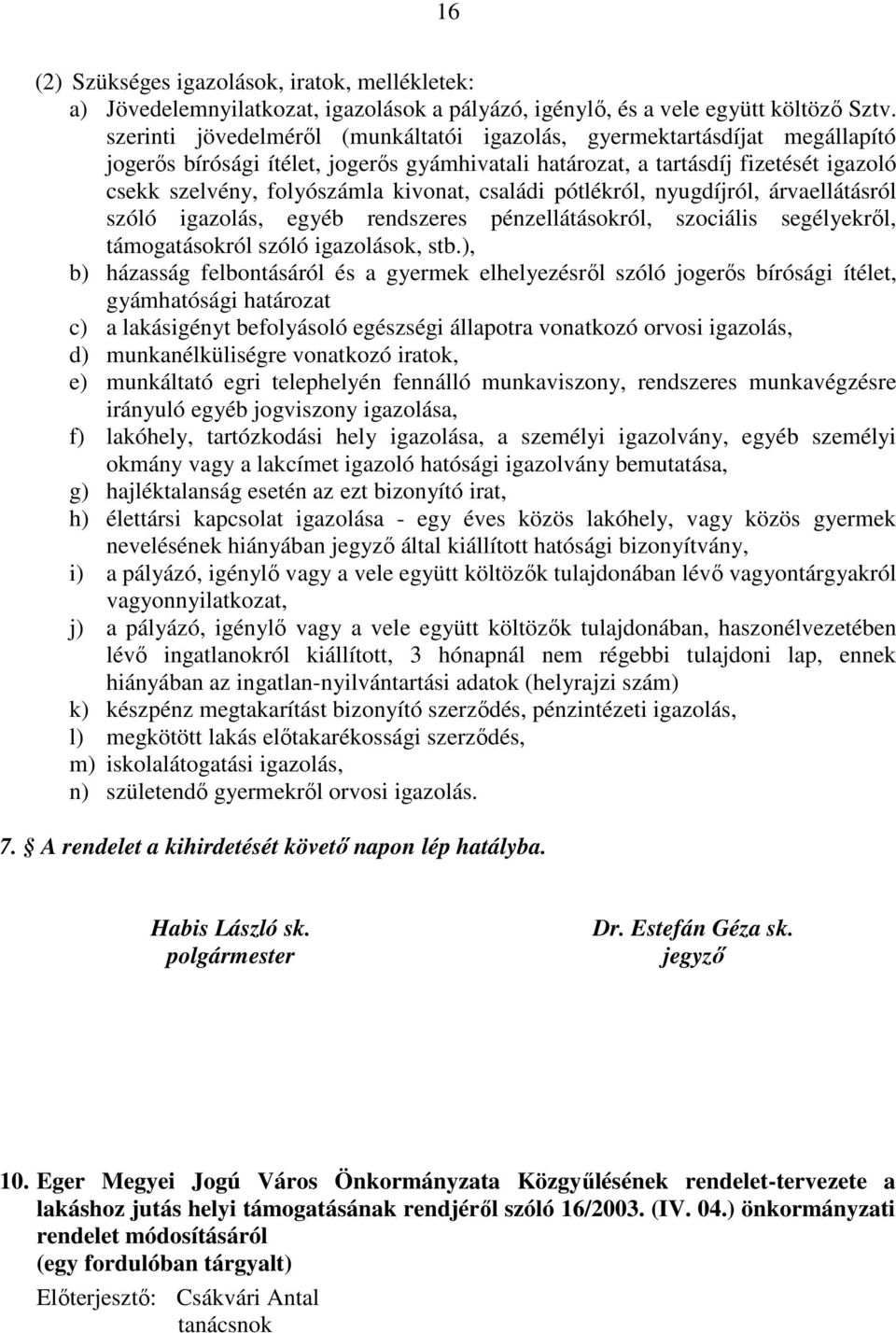 családi pótlékról, nyugdíjról, árvaellátásról szóló igazolás, egyéb rendszeres pénzellátásokról, szociális segélyekről, támogatásokról szóló igazolások, stb.