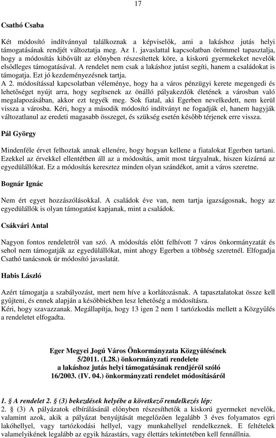 A rendelet nem csak a lakáshoz jutást segíti, hanem a családokat is támogatja. Ezt jó kezdeményezésnek tartja. A 2.