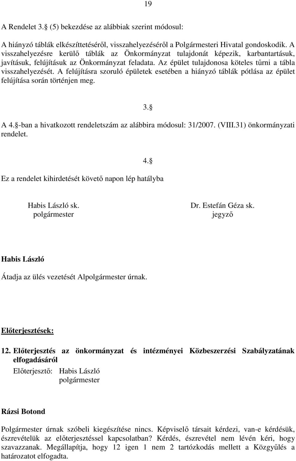A felújításra szoruló épületek esetében a hiányzó táblák pótlása az épület felújítása során történjen meg. 3. A 4. -ban a hivatkozott rendeletszám az alábbira módosul: 31/2007. (VIII.
