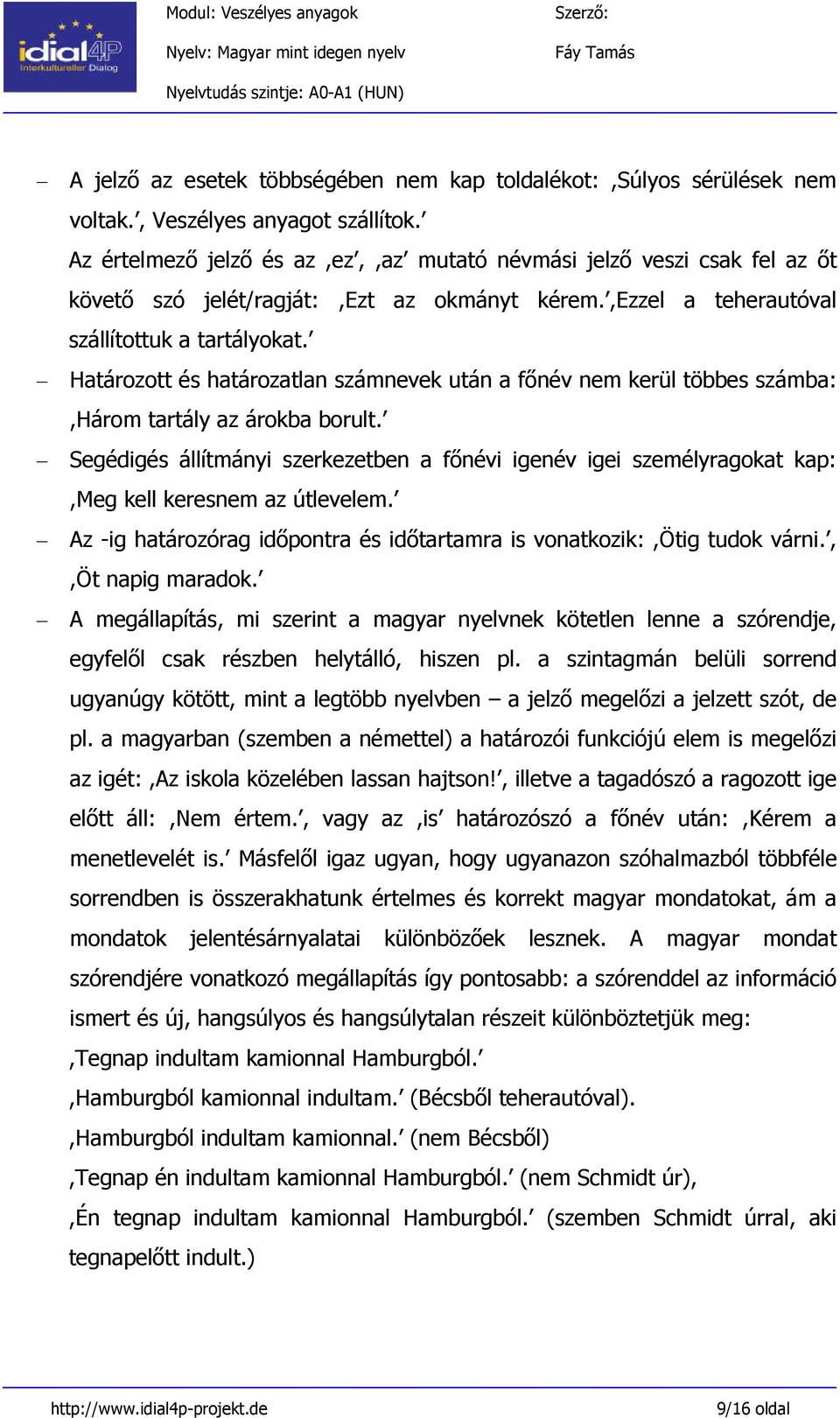 Határozott és határozatlan számnevek után a főnév nem kerül többes számba:,három tartály az árokba borult.