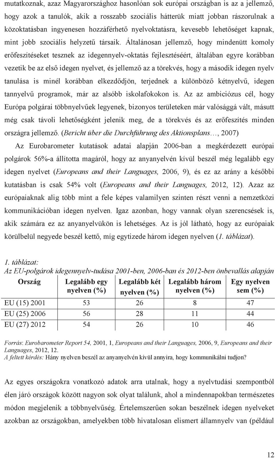 Általánosan jellemző, hogy mindenütt komoly erőfeszítéseket tesznek az idegennyelv-oktatás fejlesztéséért, általában egyre korábban vezetik be az első idegen nyelvet, és jellemző az a törekvés, hogy