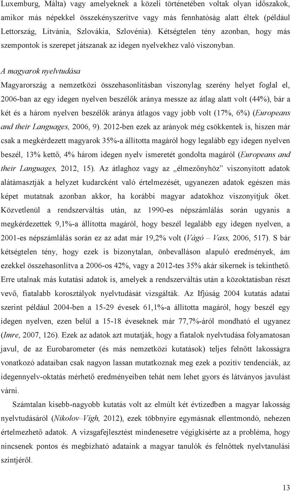 A magyarok nyelvtudása Magyarország a nemzetközi összehasonlításban viszonylag szerény helyet foglal el, 2006-ban az egy idegen nyelven beszélők aránya messze az átlag alatt volt (44%), bár a két és