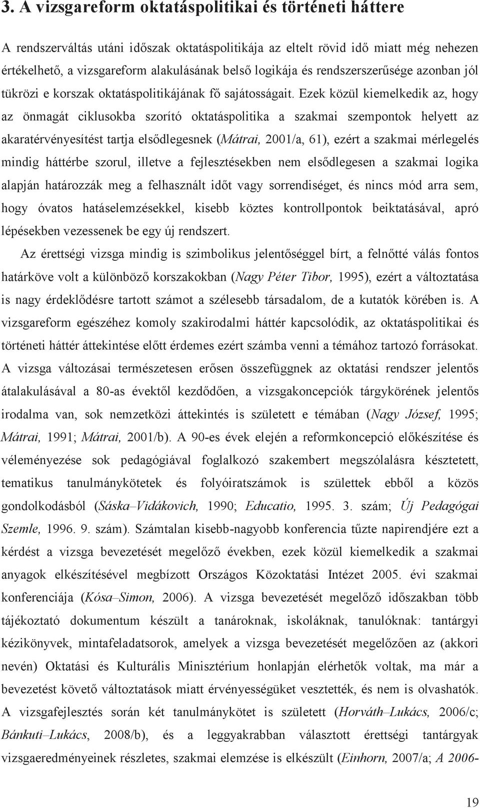 Ezek közül kiemelkedik az, hogy az önmagát ciklusokba szorító oktatáspolitika a szakmai szempontok helyett az akaratérvényesítést tartja elsődlegesnek (Mátrai, 2001/a, 61), ezért a szakmai mérlegelés