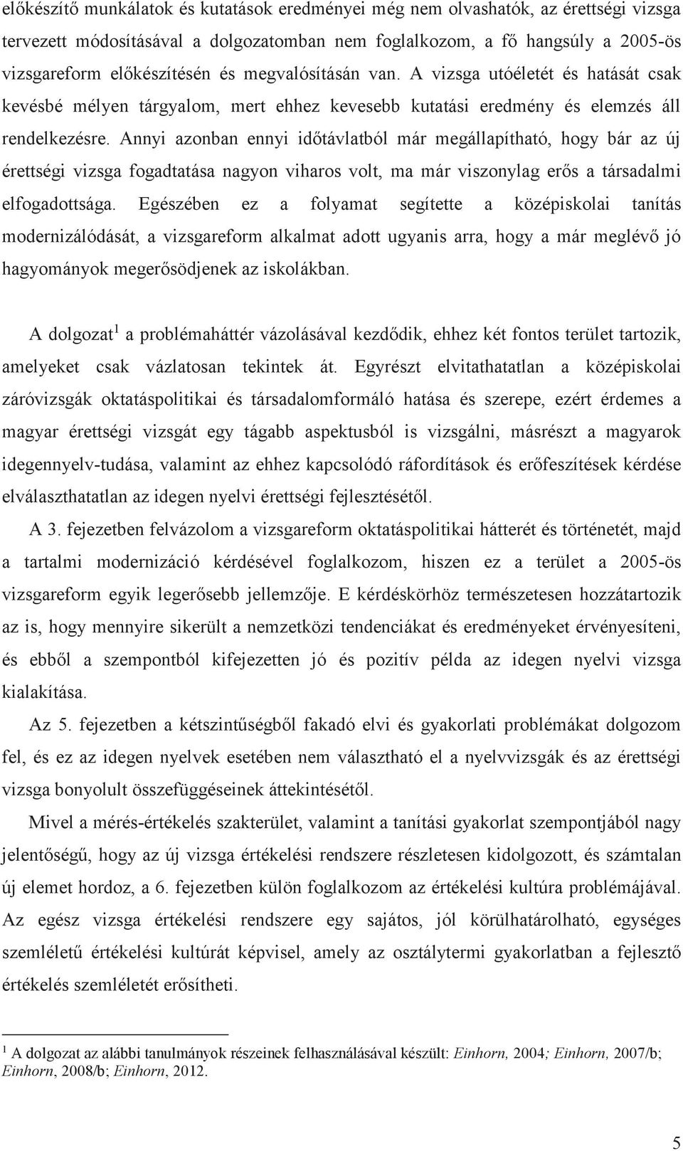 Annyi azonban ennyi időtávlatból már megállapítható, hogy bár az új érettségi vizsga fogadtatása nagyon viharos volt, ma már viszonylag erős a társadalmi elfogadottsága.