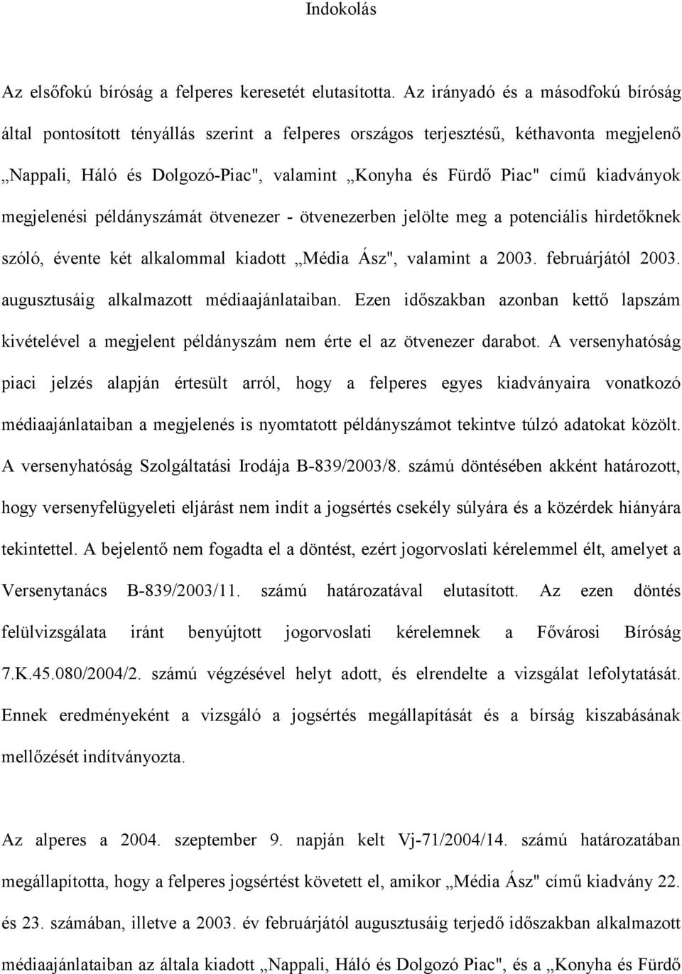 kiadványok megjelenési példányszámát ötvenezer - ötvenezerben jelölte meg a potenciális hirdetőknek szóló, évente két alkalommal kiadott Média Ász", valamint a 2003. februárjától 2003.