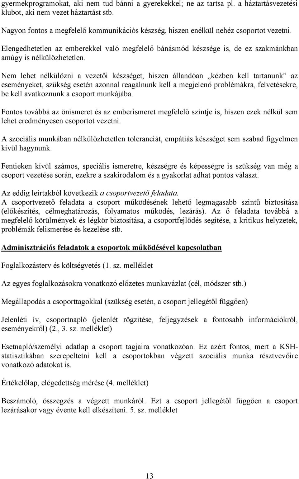 Nem lehet nélkülözni a vezetői készséget, hiszen állandóan kézben kell tartanunk az eseményeket, szükség esetén azonnal reagálnunk kell a megjelenő problémákra, felvetésekre, be kell avatkoznunk a