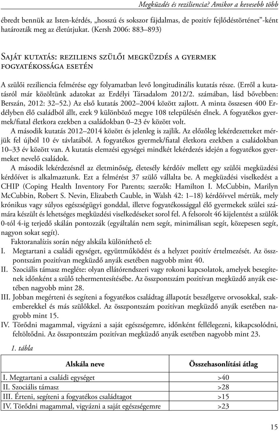 (Erről a kutatásról már közöltünk adatokat az Erdélyi Társadalom 2012/2. számában, lásd bővebben: Berszán, 2012: 32 52.) Az első kutatás 2002 2004 között zajlott.