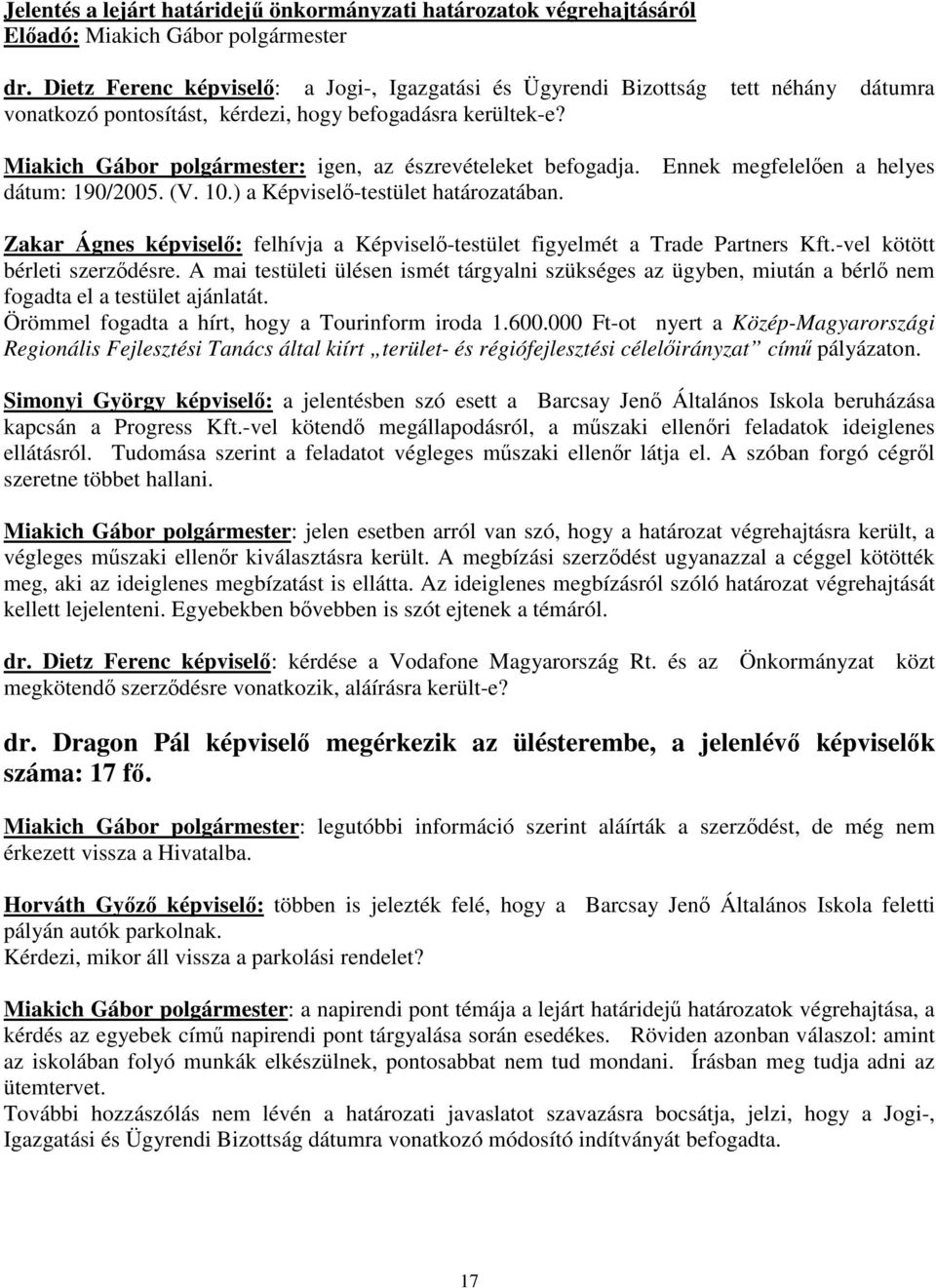 Miakich Gábor polgármester: igen, az észrevételeket befogadja. Ennek megfelelen a helyes dátum: 190/2005. (V. 10.) a Képvisel-testület határozatában.