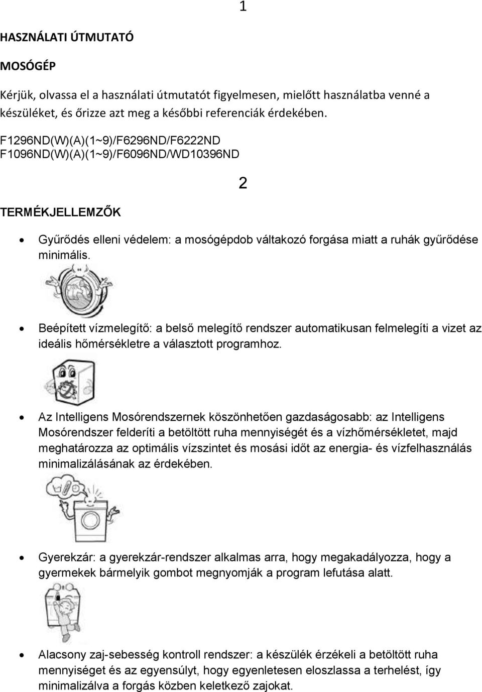 Beépített vízmelegítő: a belső melegítő rendszer automatikusan felmelegíti a vizet az ideális hőmérsékletre a választott programhoz.