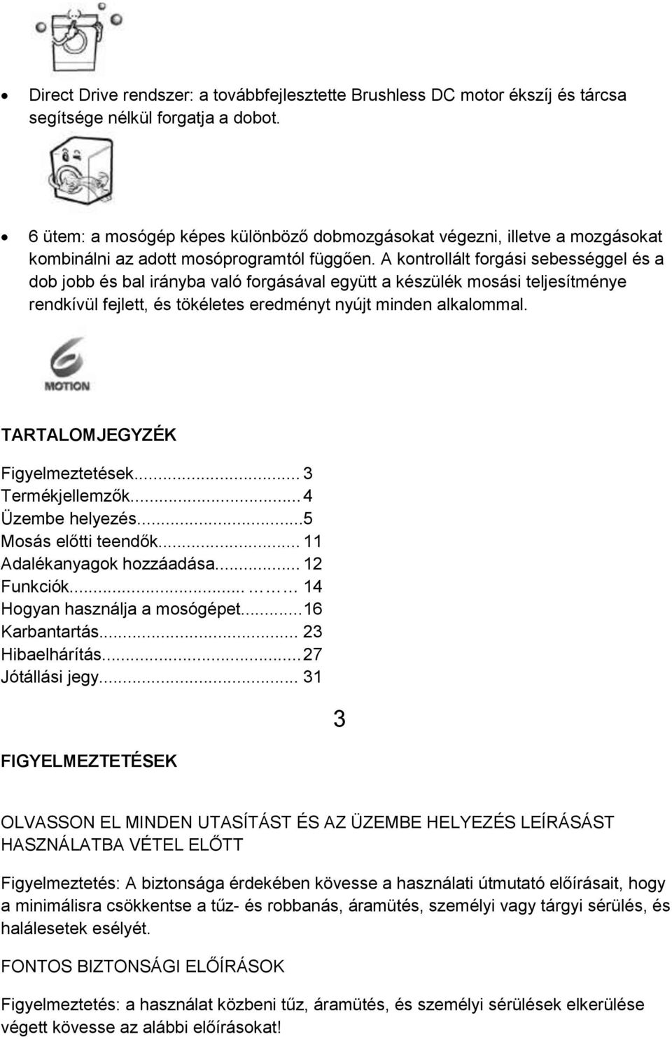 A kontrollált forgási sebességgel és a dob jobb és bal irányba való forgásával együtt a készülék mosási teljesítménye rendkívül fejlett, és tökéletes eredményt nyújt minden alkalommal.