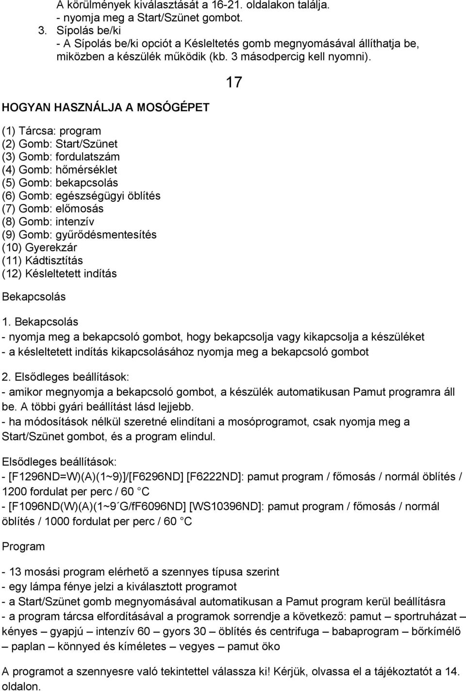 HOGYAN HASZNÁLJA A MOSÓGÉPET (1) Tárcsa: program (2) Gomb: Start/Szünet (3) Gomb: fordulatszám (4) Gomb: hőmérséklet (5) Gomb: bekapcsolás (6) Gomb: egészségügyi öblítés (7) Gomb: előmosás (8) Gomb: