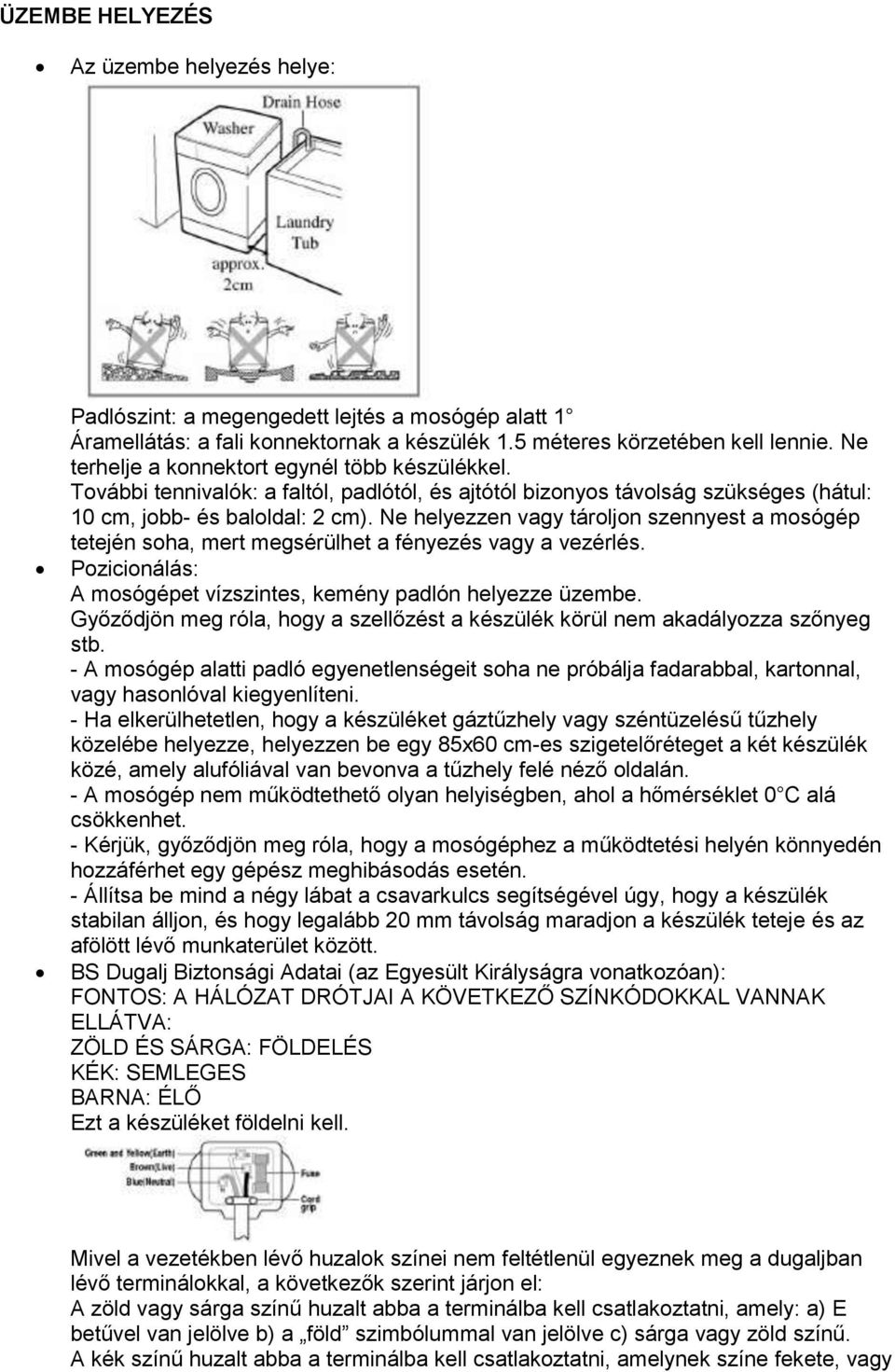 Ne helyezzen vagy tároljon szennyest a mosógép tetején soha, mert megsérülhet a fényezés vagy a vezérlés. Pozicionálás: A mosógépet vízszintes, kemény padlón helyezze üzembe.