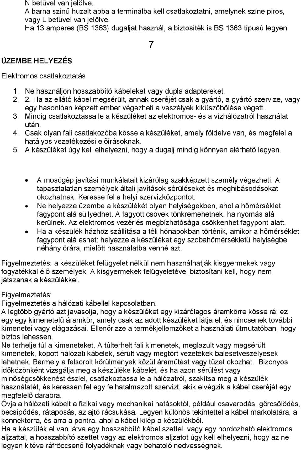 2. Ha az ellátó kábel megsérült, annak cseréjét csak a gyártó, a gyártó szervize, vagy egy hasonlóan képzett ember végezheti a veszélyek kiküszöbölése végett. 3.