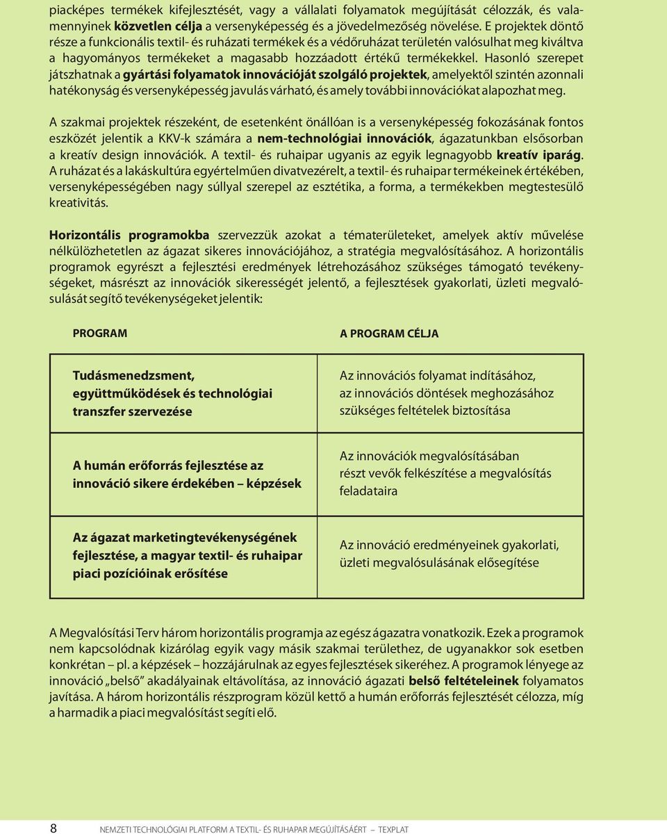 Hasonló szerepet játszhatnak a gyártási folyamatok innovációját szolgáló projektek, amelyektől szintén azonnali hatékonyság és versenyképesség javulás várható, és amely további innovációkat alapozhat