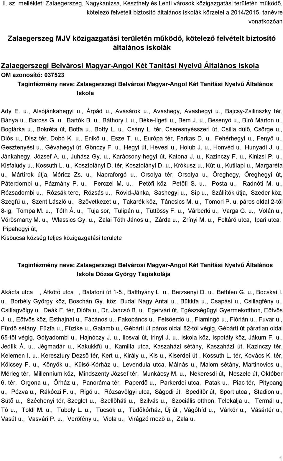 , Bajcsy-Zsilinszky tér, Bánya u., Baross G. u., Bartók B. u., Báthory I. u., Béke-ligeti u., Bem J. u., Besenyő u., Bíró Márton u., Boglárka u., Bokréta út, Botfa u., Botfy L. u., Csány L.