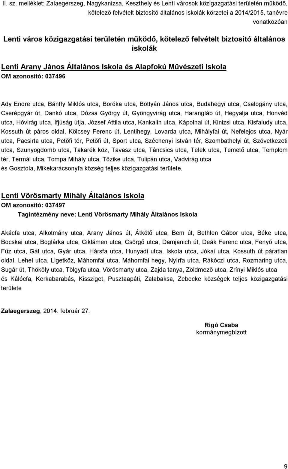 Ifjúság útja, József Attila utca, Kankalin utca, Kápolnai út, Kinizsi utca, Kisfaludy utca, Kossuth út páros oldal, Kölcsey Ferenc út, Lentihegy, Lovarda utca, Mihályfai út, Nefelejcs utca, Nyár